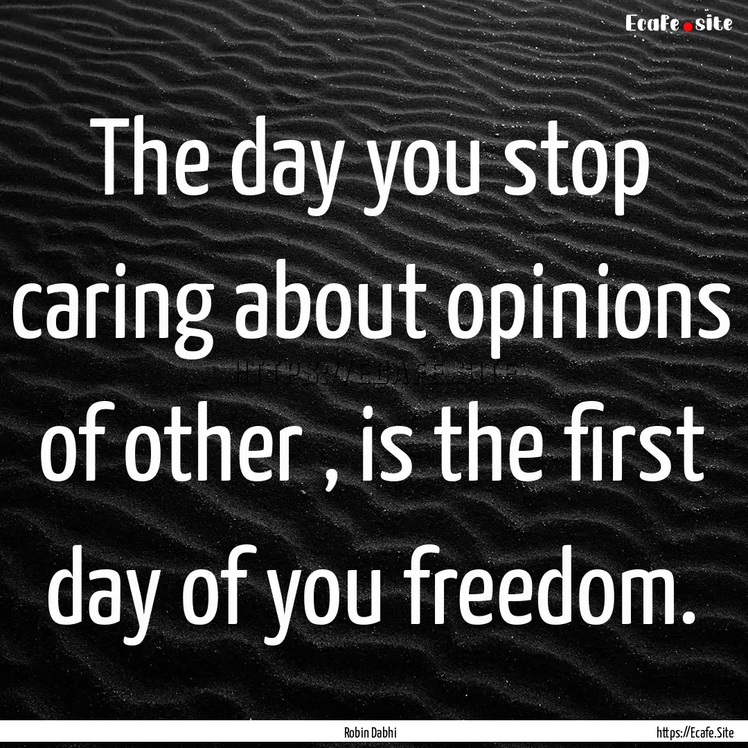 The day you stop caring about opinions of.... : Quote by Robin Dabhi