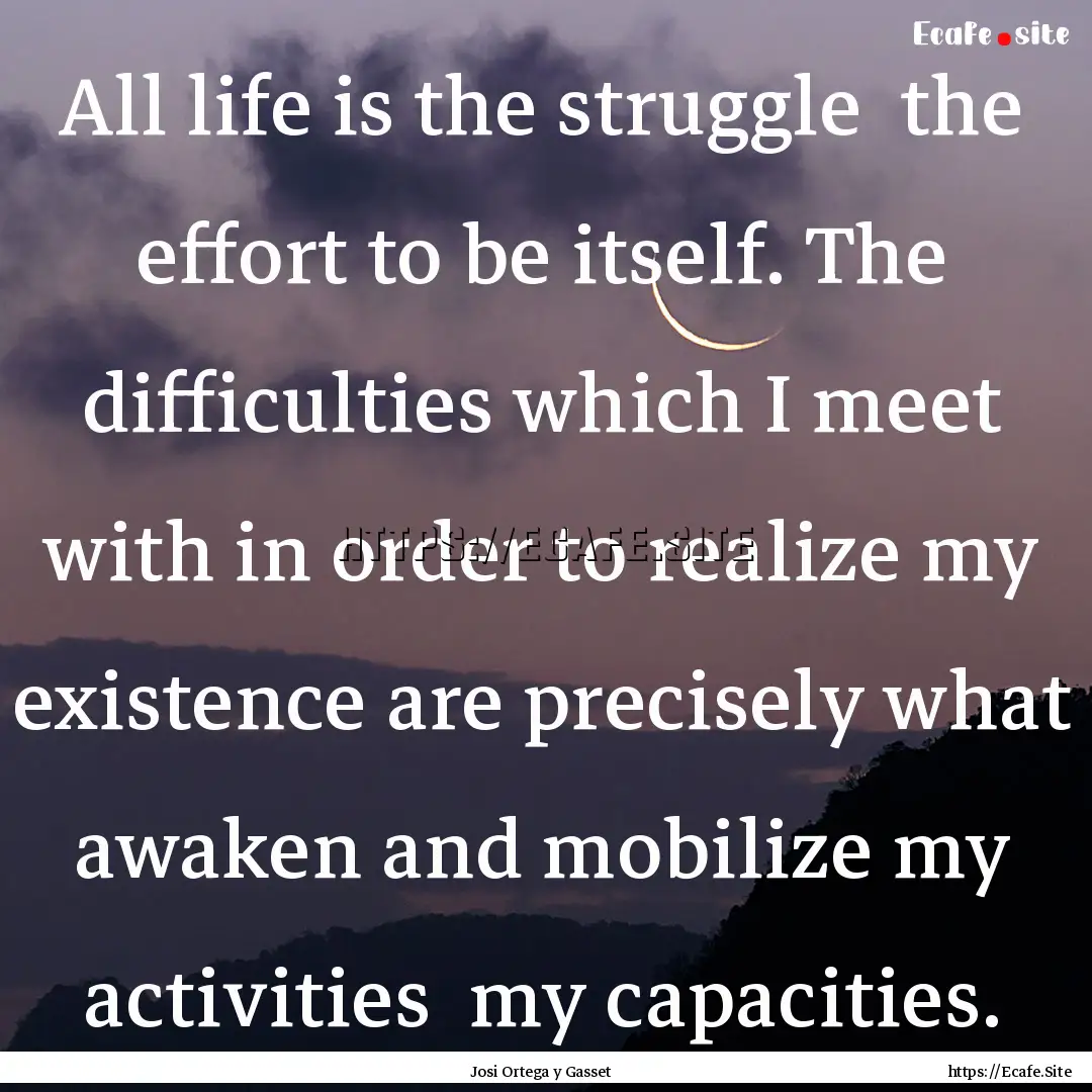 All life is the struggle the effort to be.... : Quote by Josi Ortega y Gasset