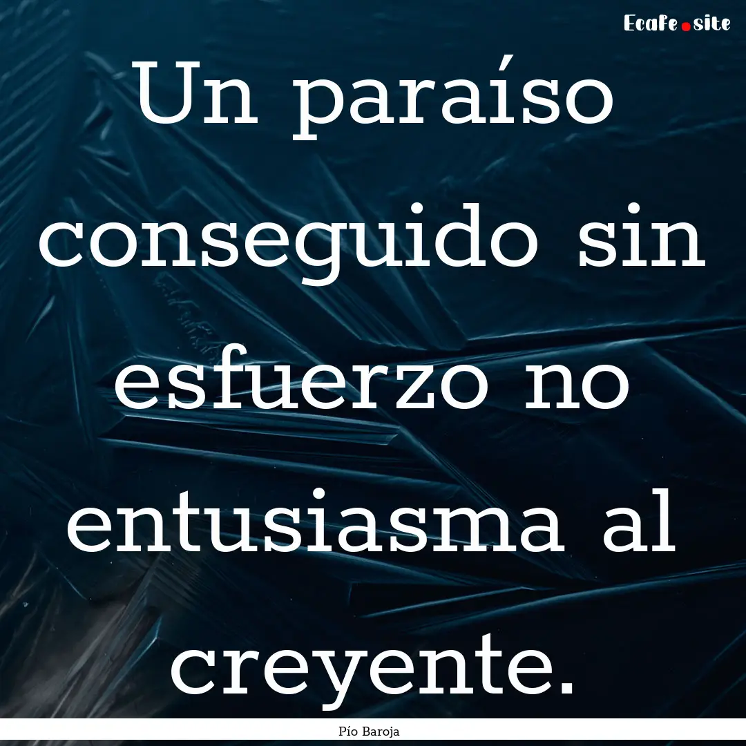 Un paraíso conseguido sin esfuerzo no entusiasma.... : Quote by Pío Baroja