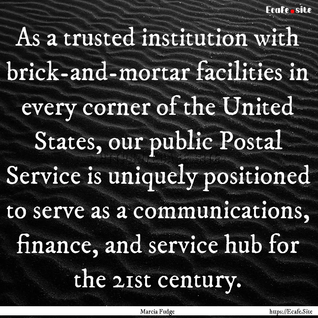 As a trusted institution with brick-and-mortar.... : Quote by Marcia Fudge