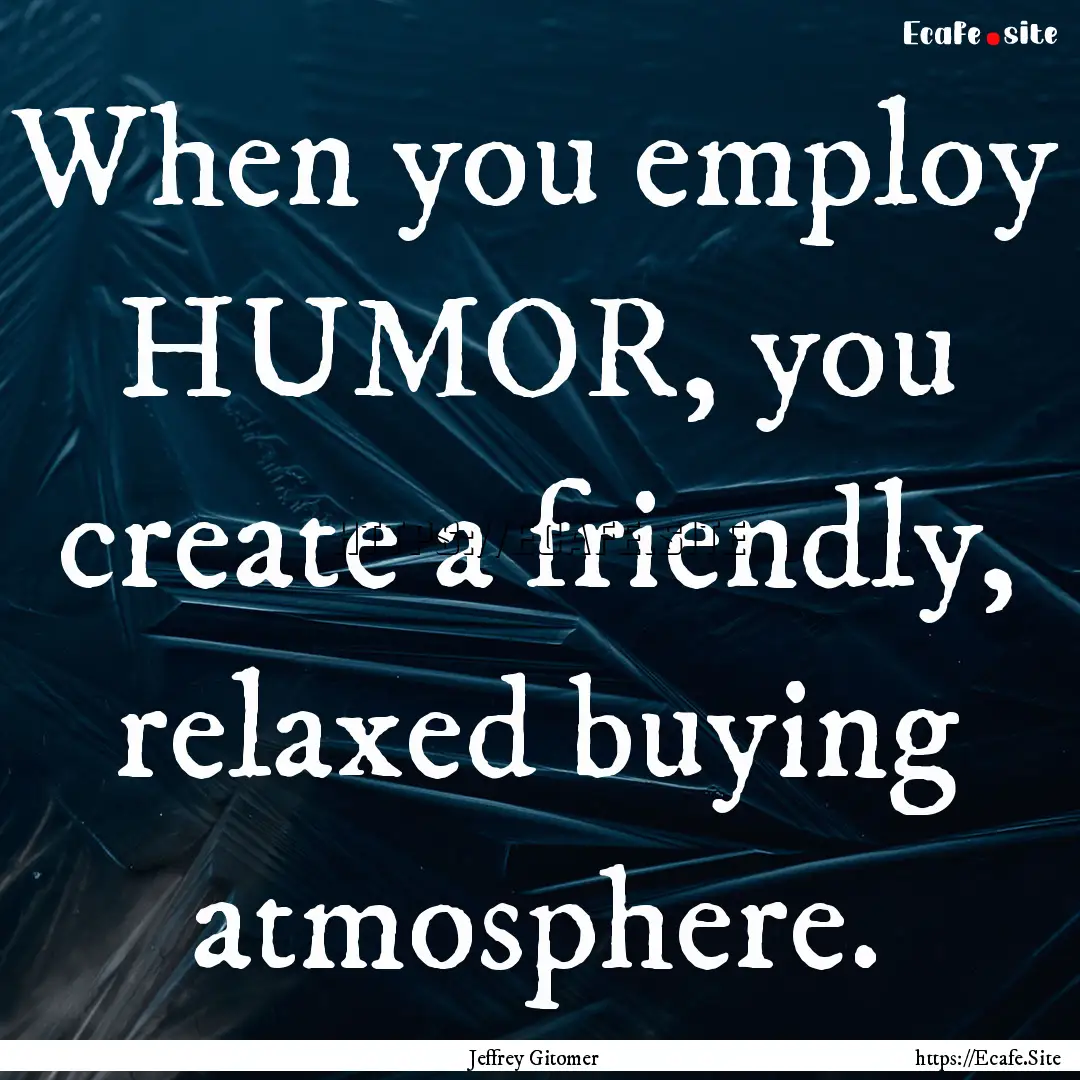 When you employ HUMOR, you create a friendly,.... : Quote by Jeffrey Gitomer