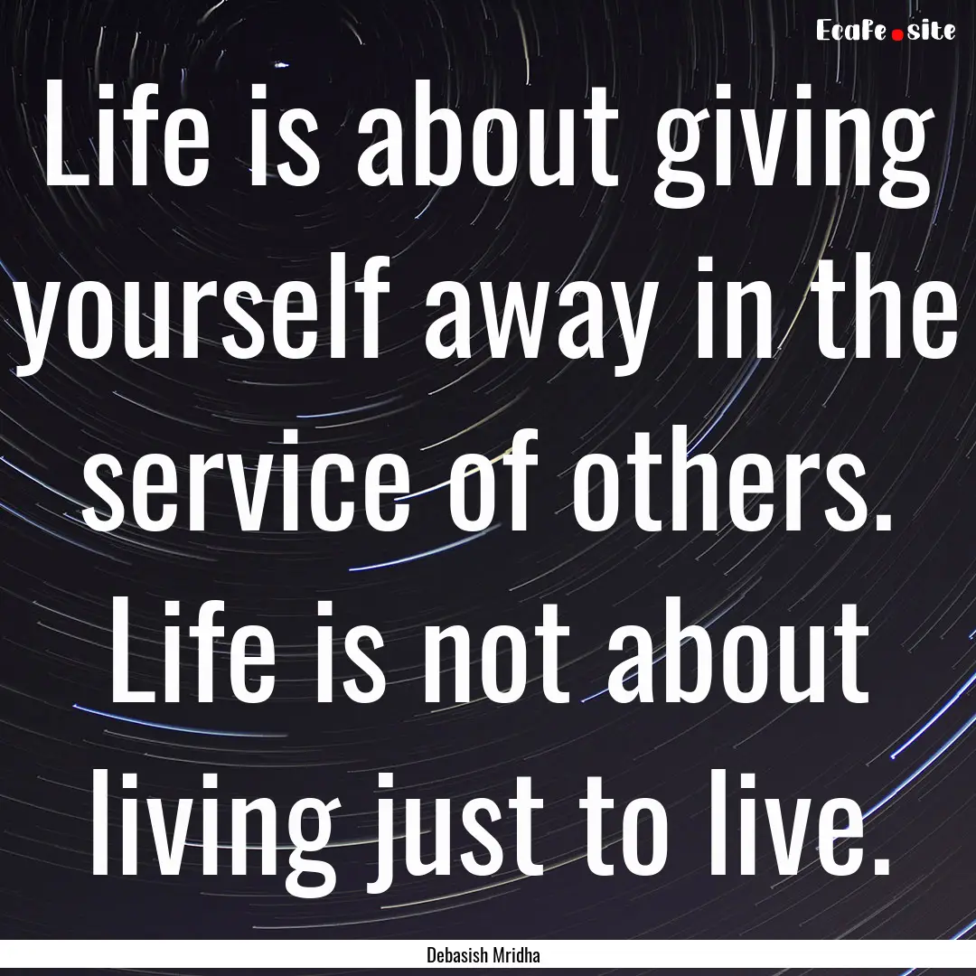 Life is about giving yourself away in the.... : Quote by Debasish Mridha