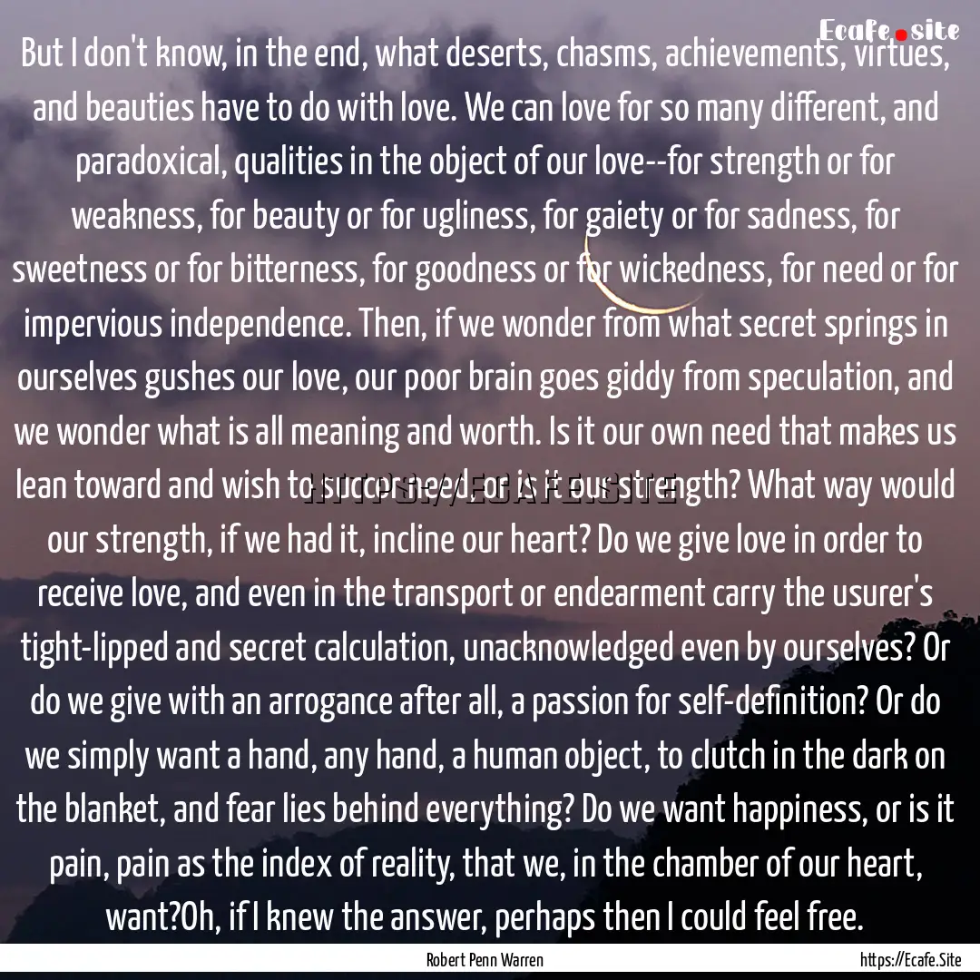 But I don't know, in the end, what deserts,.... : Quote by Robert Penn Warren