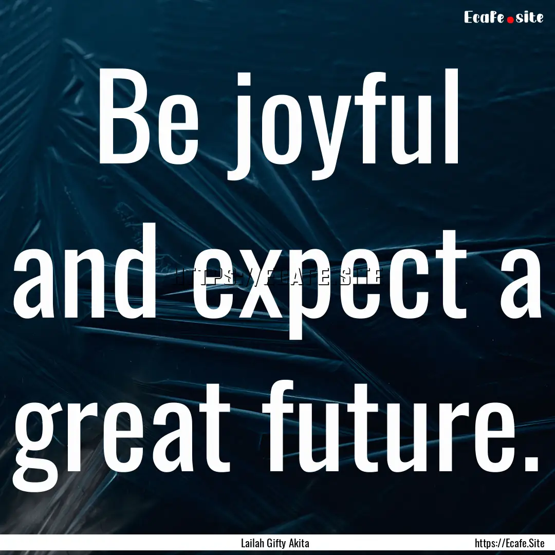 Be joyful and expect a great future. : Quote by Lailah Gifty Akita