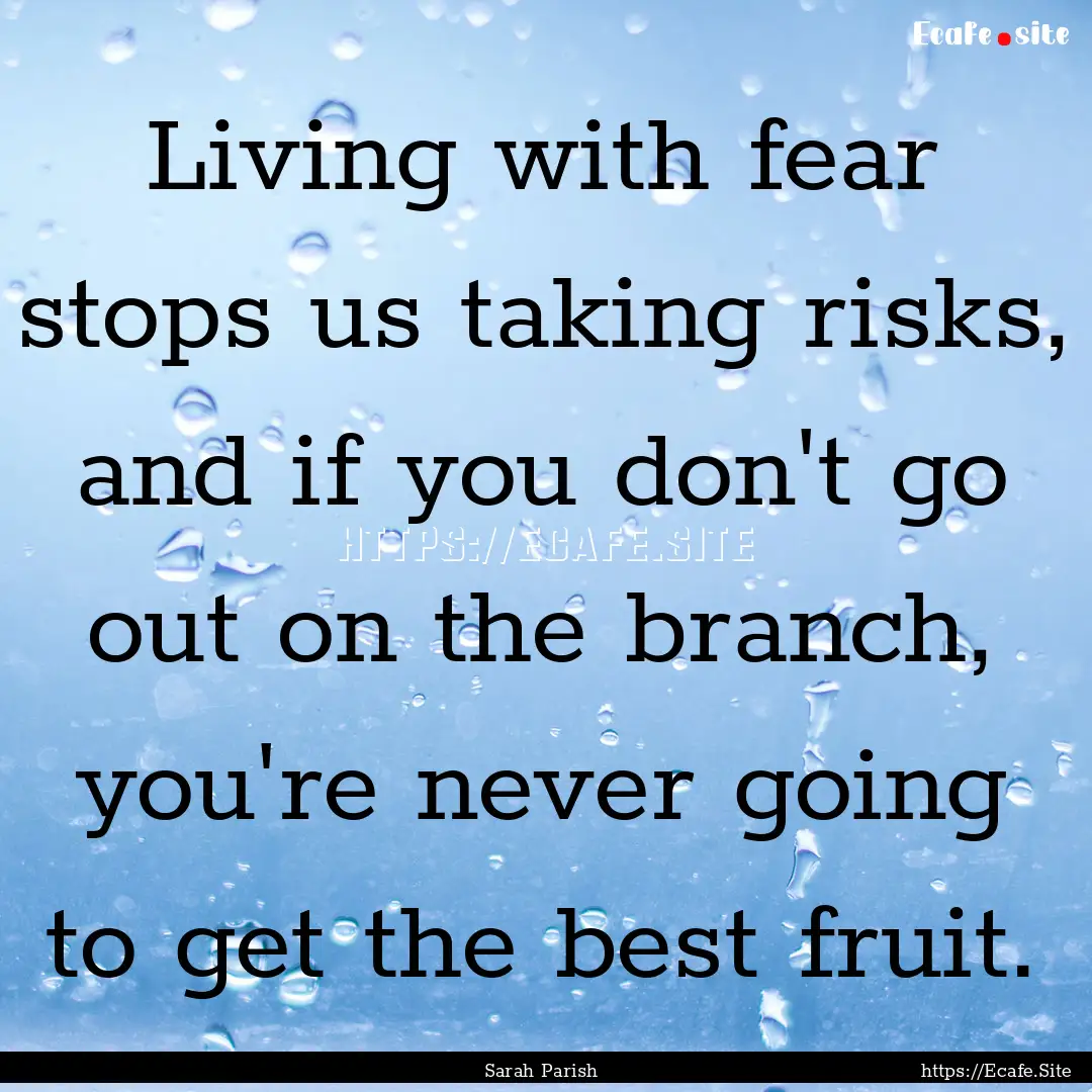 Living with fear stops us taking risks, and.... : Quote by Sarah Parish