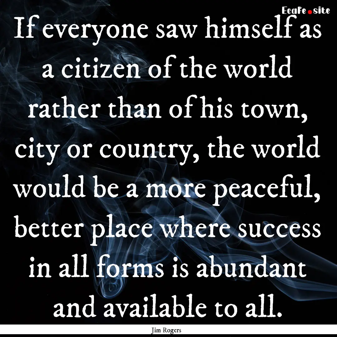 If everyone saw himself as a citizen of the.... : Quote by Jim Rogers