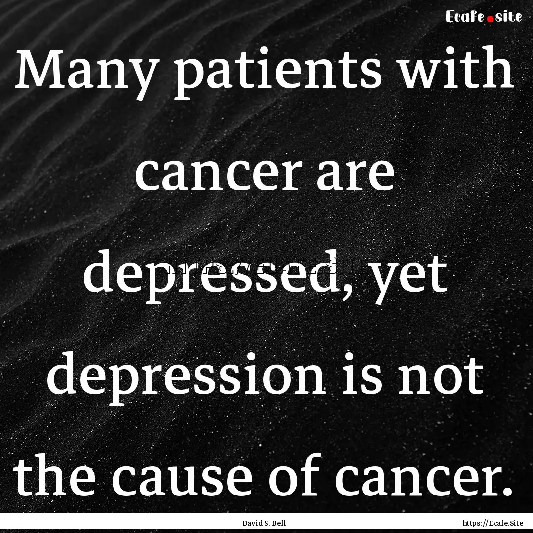 Many patients with cancer are depressed,.... : Quote by David S. Bell