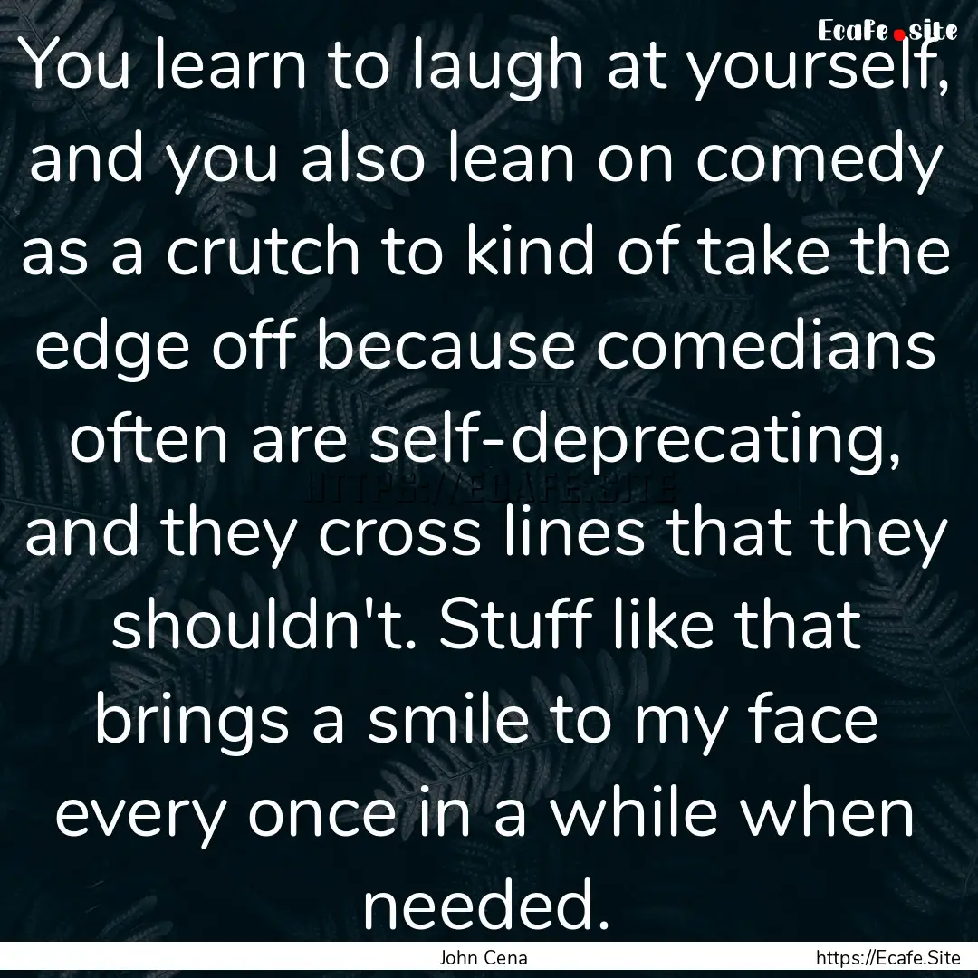 You learn to laugh at yourself, and you also.... : Quote by John Cena