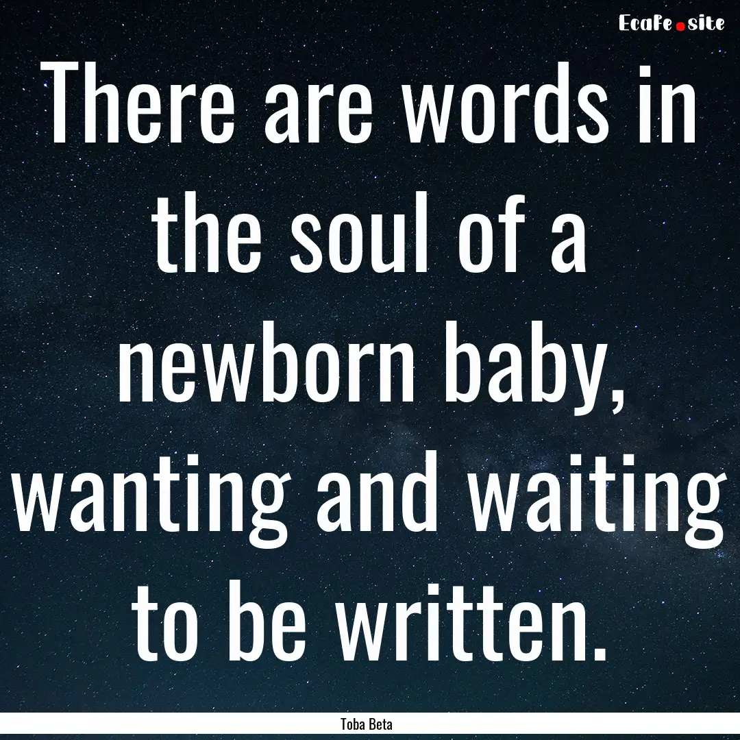 There are words in the soul of a newborn.... : Quote by Toba Beta