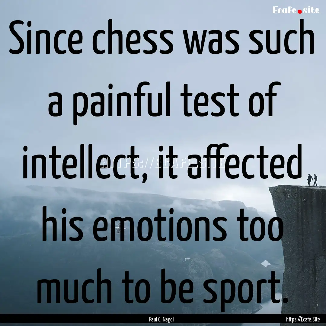 Since chess was such a painful test of intellect,.... : Quote by Paul C. Nagel