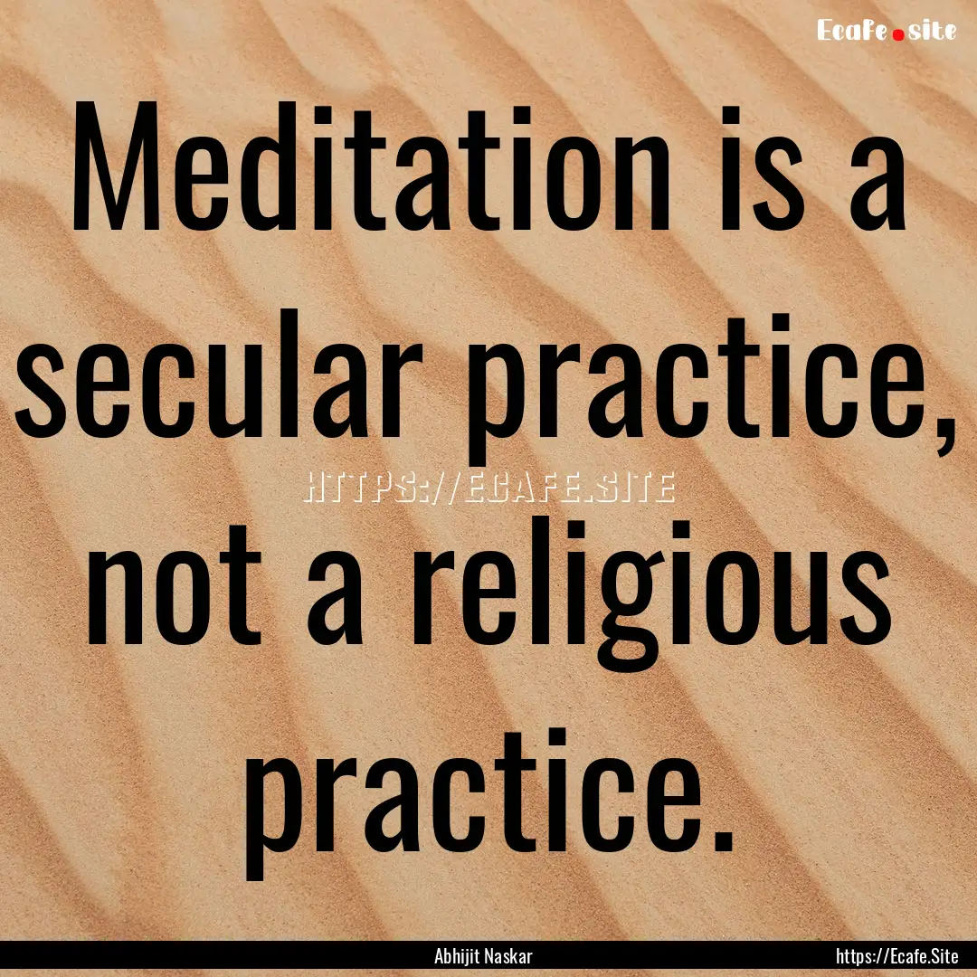 Meditation is a secular practice, not a religious.... : Quote by Abhijit Naskar