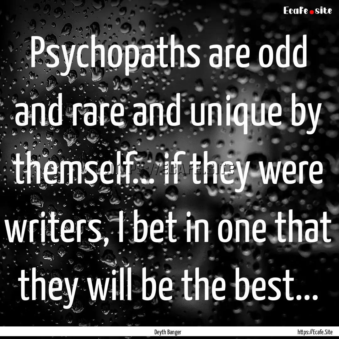 Psychopaths are odd and rare and unique by.... : Quote by Deyth Banger