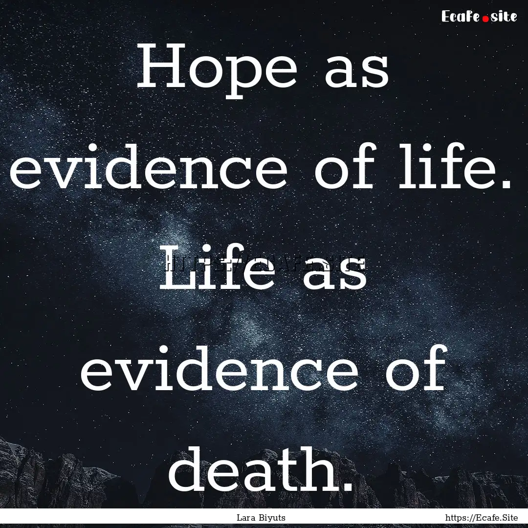 Hope as evidence of life. Life as evidence.... : Quote by Lara Biyuts