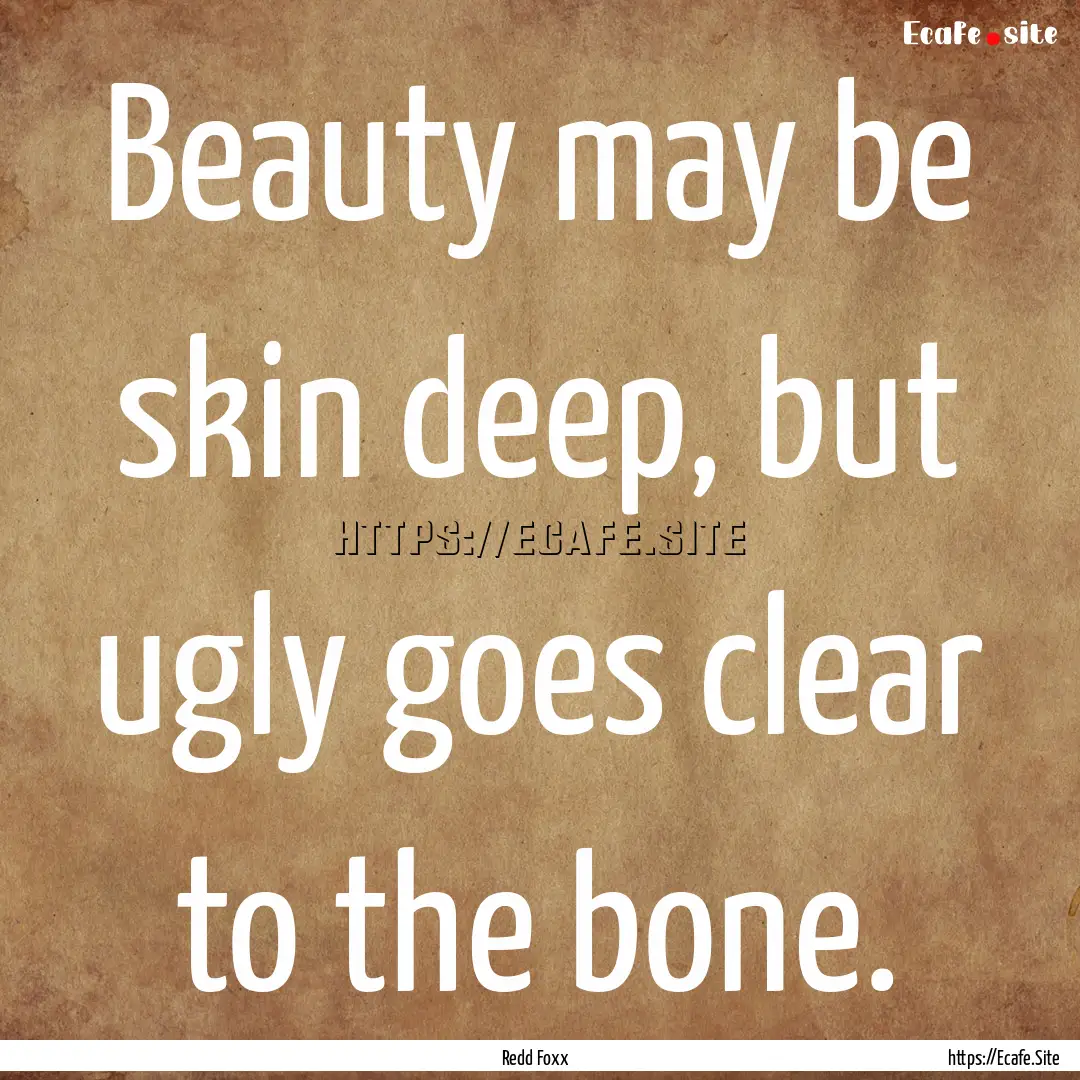 Beauty may be skin deep, but ugly goes clear.... : Quote by Redd Foxx