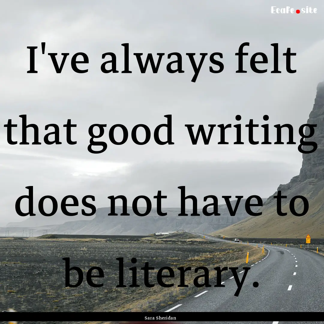 I've always felt that good writing does not.... : Quote by Sara Sheridan