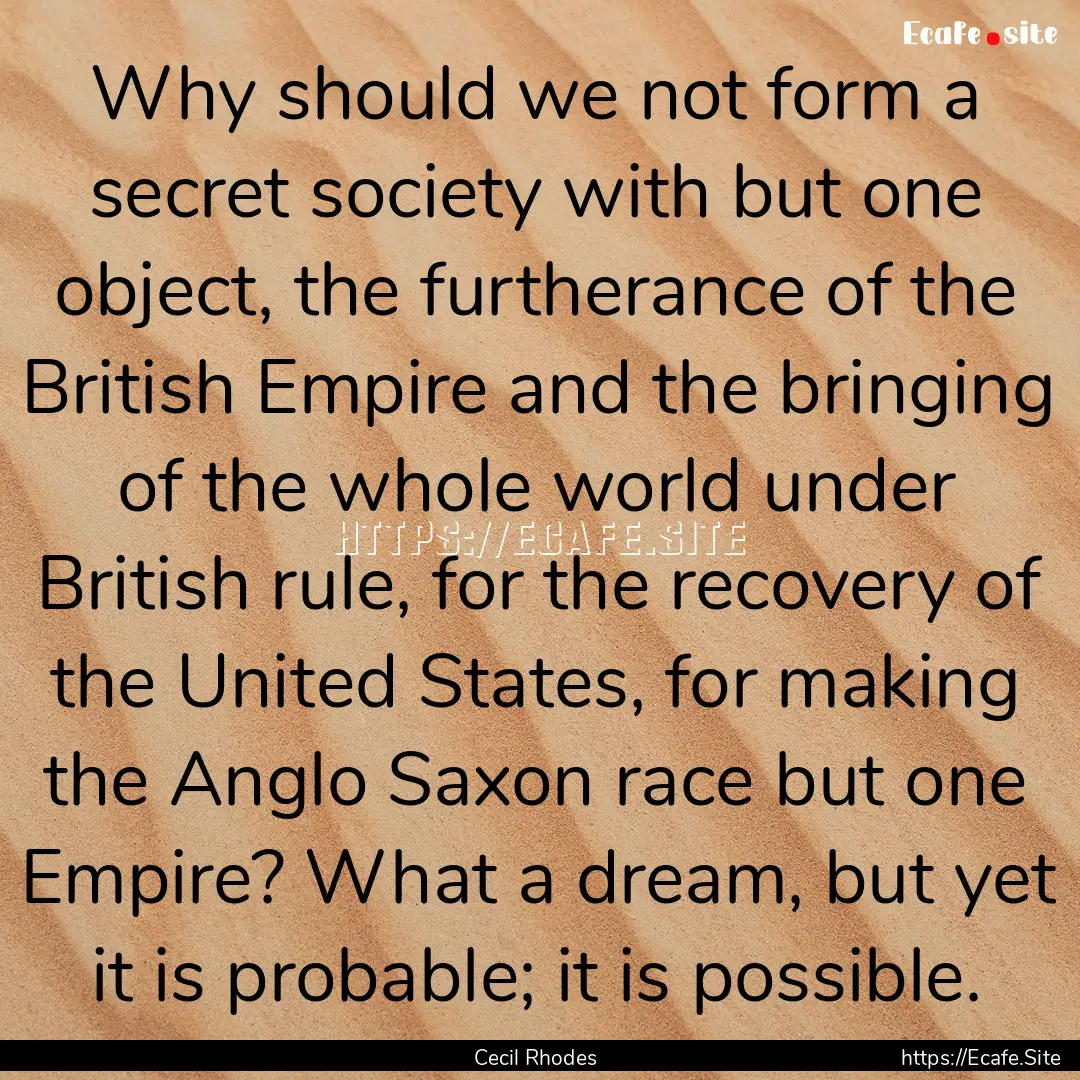 Why should we not form a secret society with.... : Quote by Cecil Rhodes