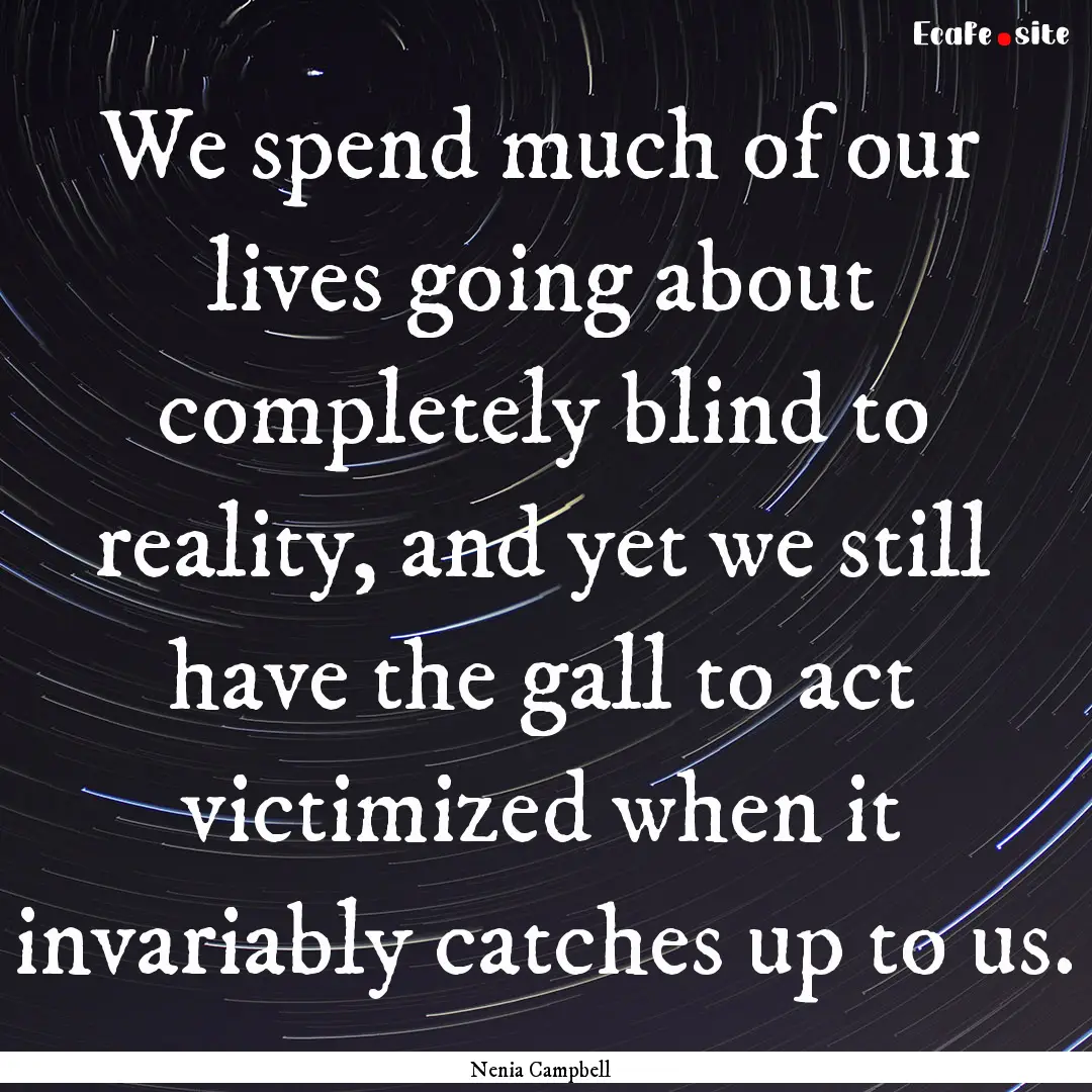 We spend much of our lives going about completely.... : Quote by Nenia Campbell