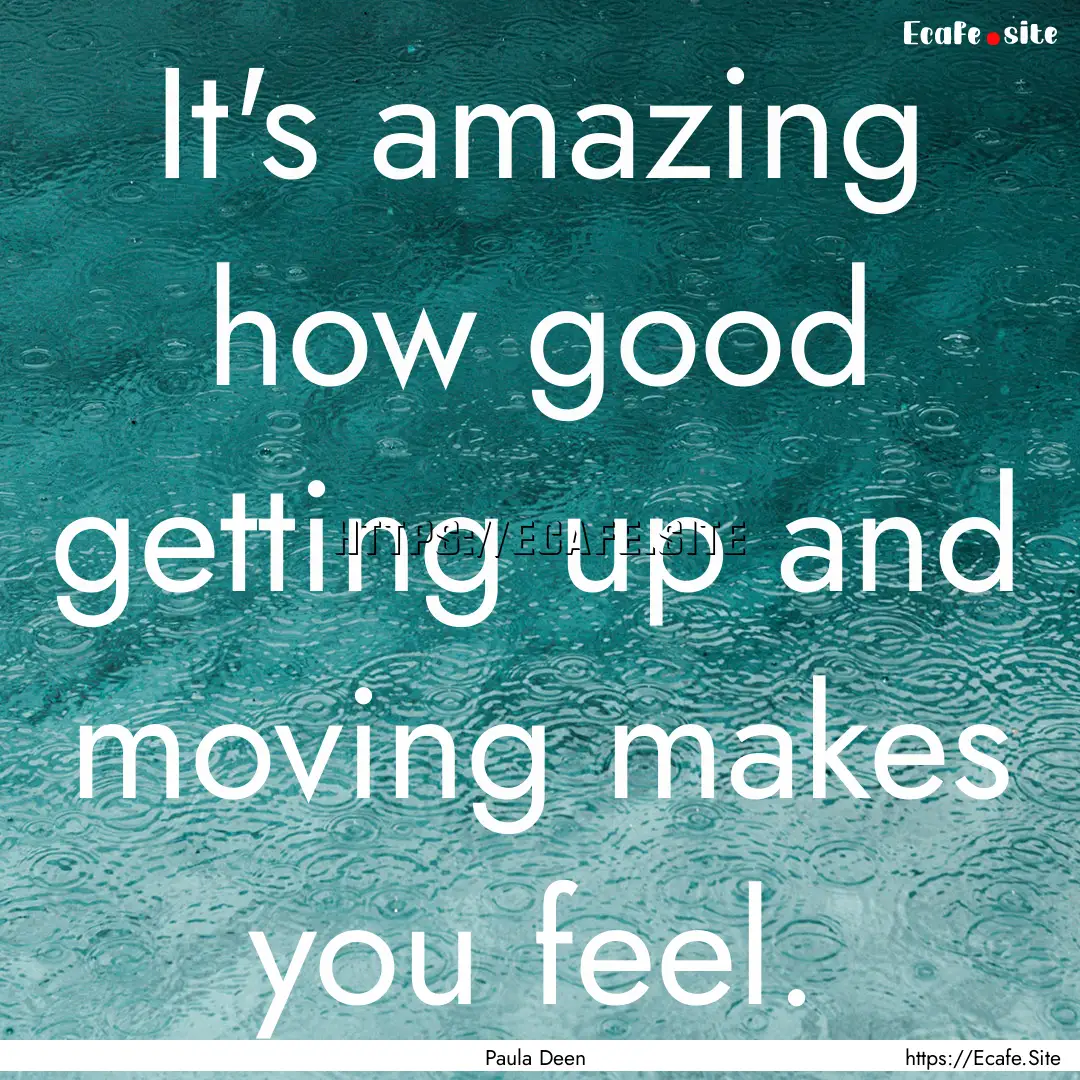 It's amazing how good getting up and moving.... : Quote by Paula Deen