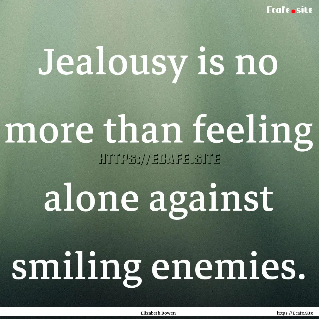 Jealousy is no more than feeling alone against.... : Quote by Elizabeth Bowen