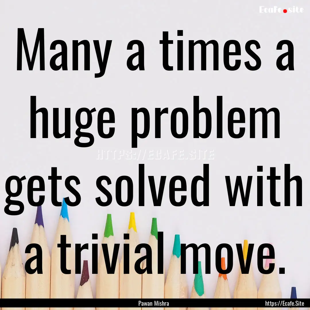 Many a times a huge problem gets solved with.... : Quote by Pawan Mishra