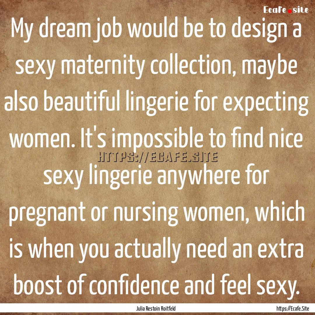 My dream job would be to design a sexy maternity.... : Quote by Julia Restoin Roitfeld