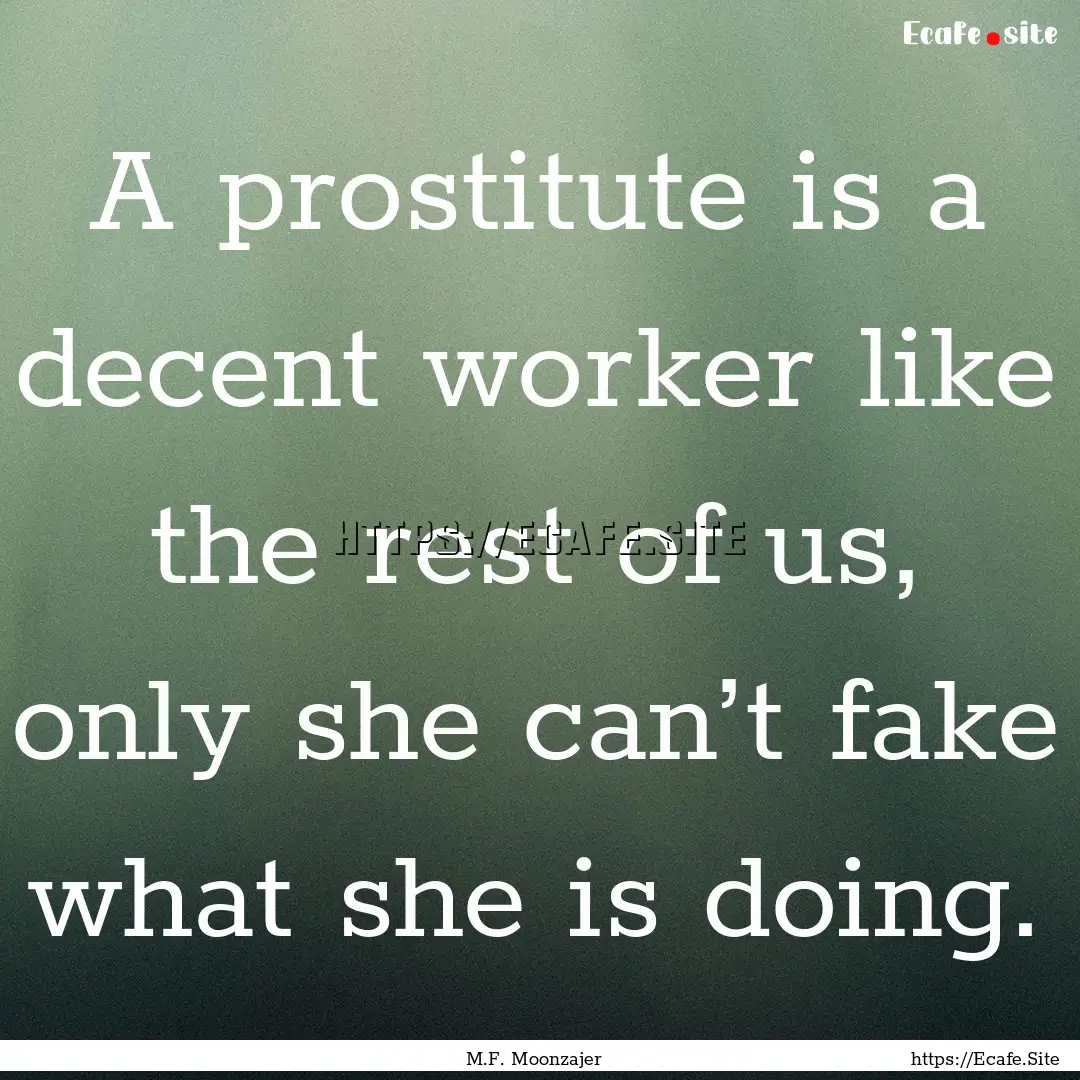 A prostitute is a decent worker like the.... : Quote by M.F. Moonzajer