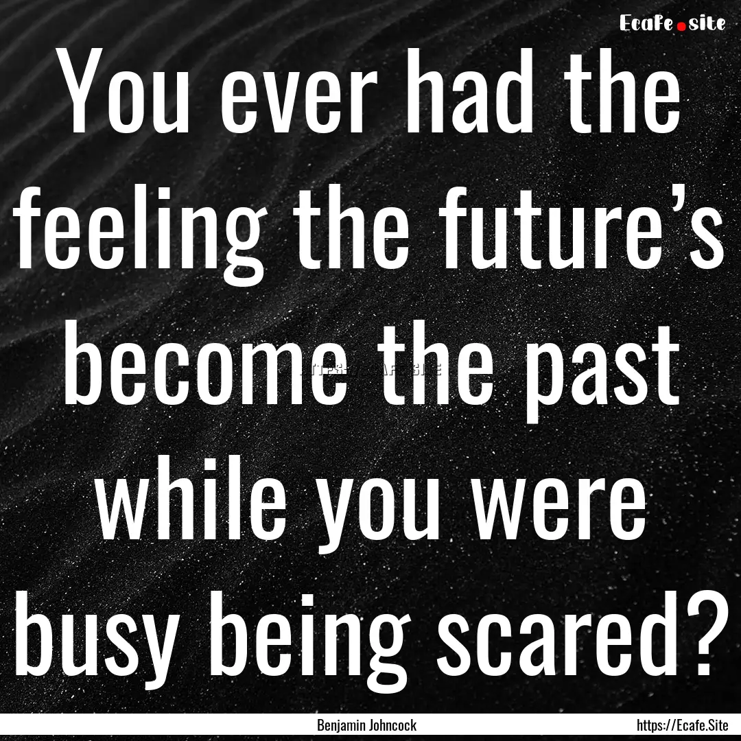 You ever had the feeling the future’s become.... : Quote by Benjamin Johncock