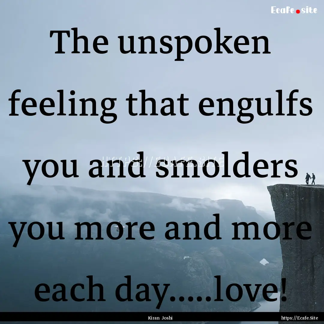 The unspoken feeling that engulfs you and.... : Quote by Kiran Joshi