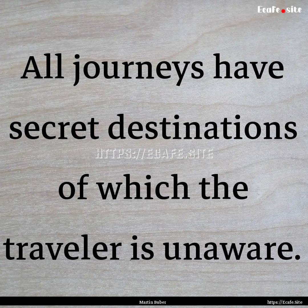 All journeys have secret destinations of.... : Quote by Martin Buber