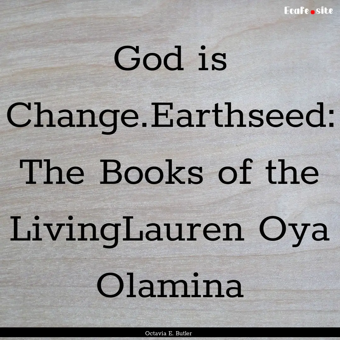 God is Change.Earthseed: The Books of the.... : Quote by Octavia E. Butler