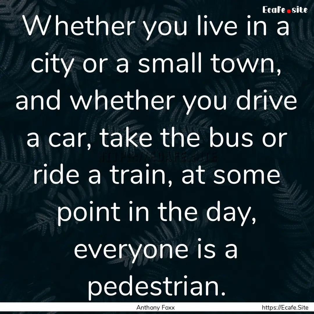 Whether you live in a city or a small town,.... : Quote by Anthony Foxx