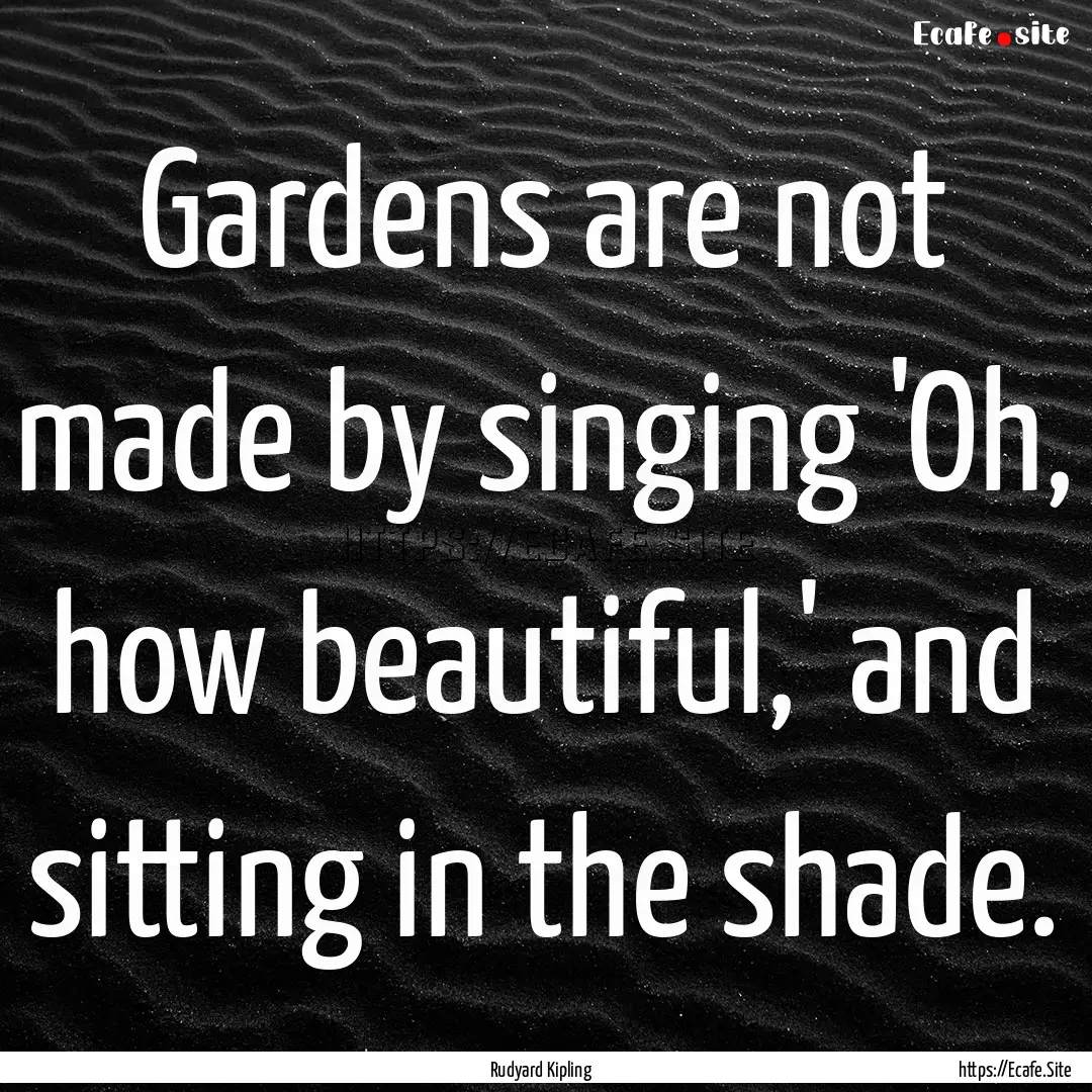 Gardens are not made by singing 'Oh, how.... : Quote by Rudyard Kipling