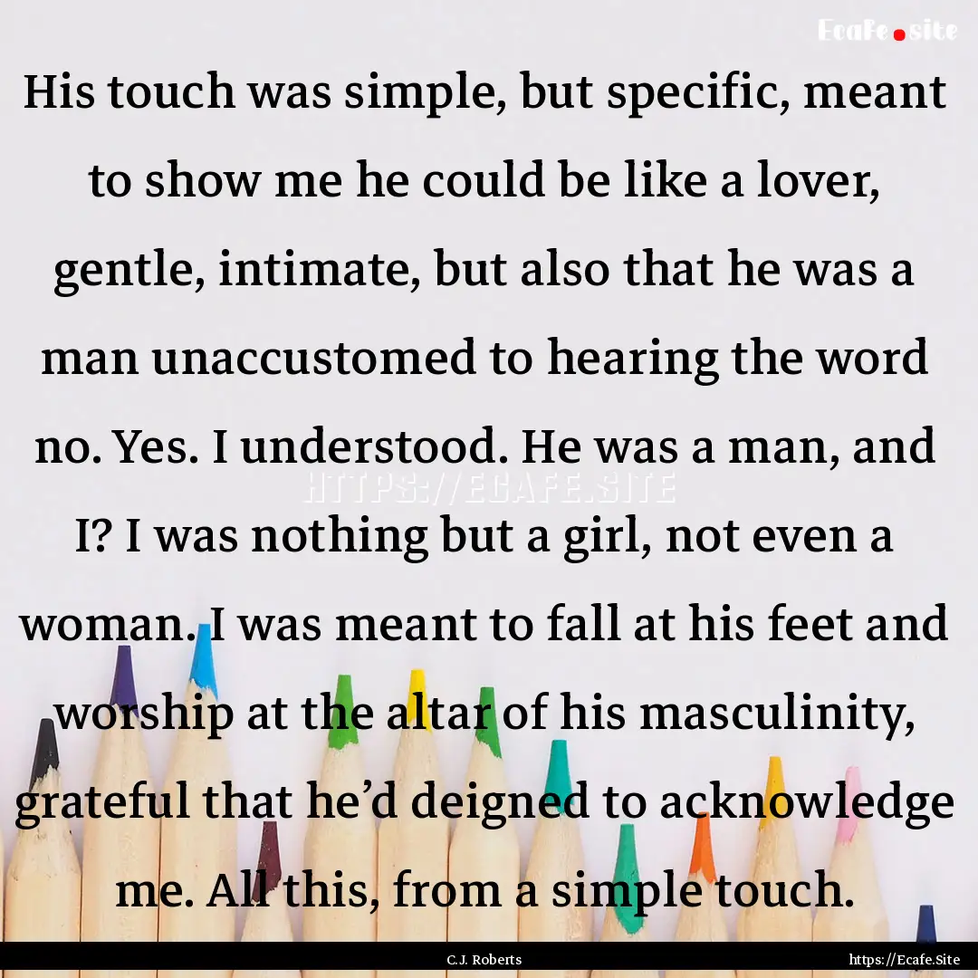 His touch was simple, but specific, meant.... : Quote by C.J. Roberts