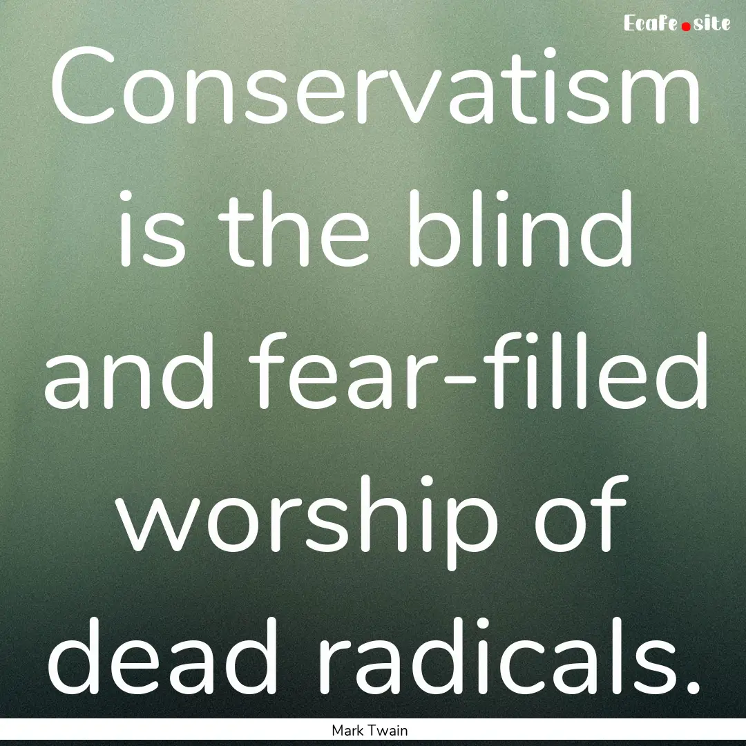 Conservatism is the blind and fear-filled.... : Quote by Mark Twain