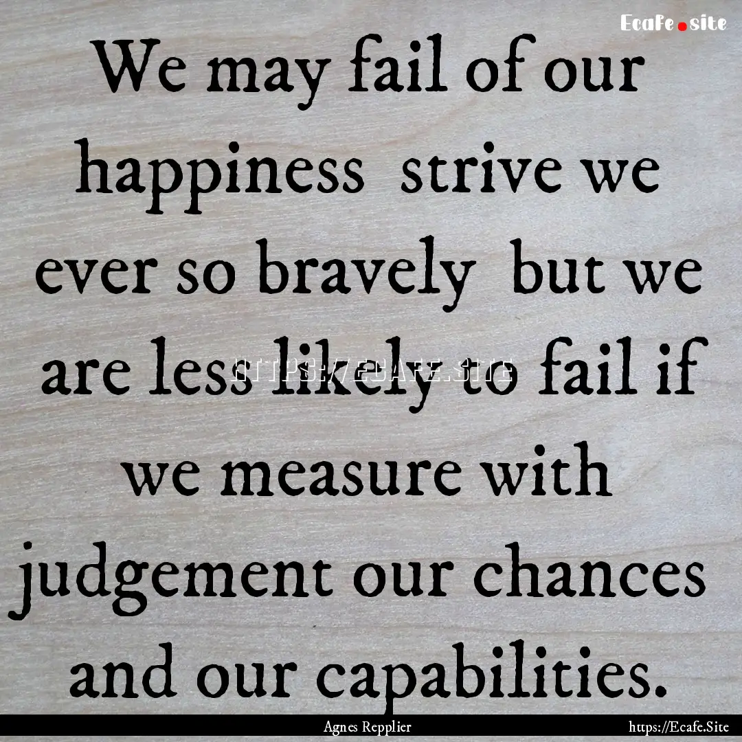 We may fail of our happiness strive we ever.... : Quote by Agnes Repplier