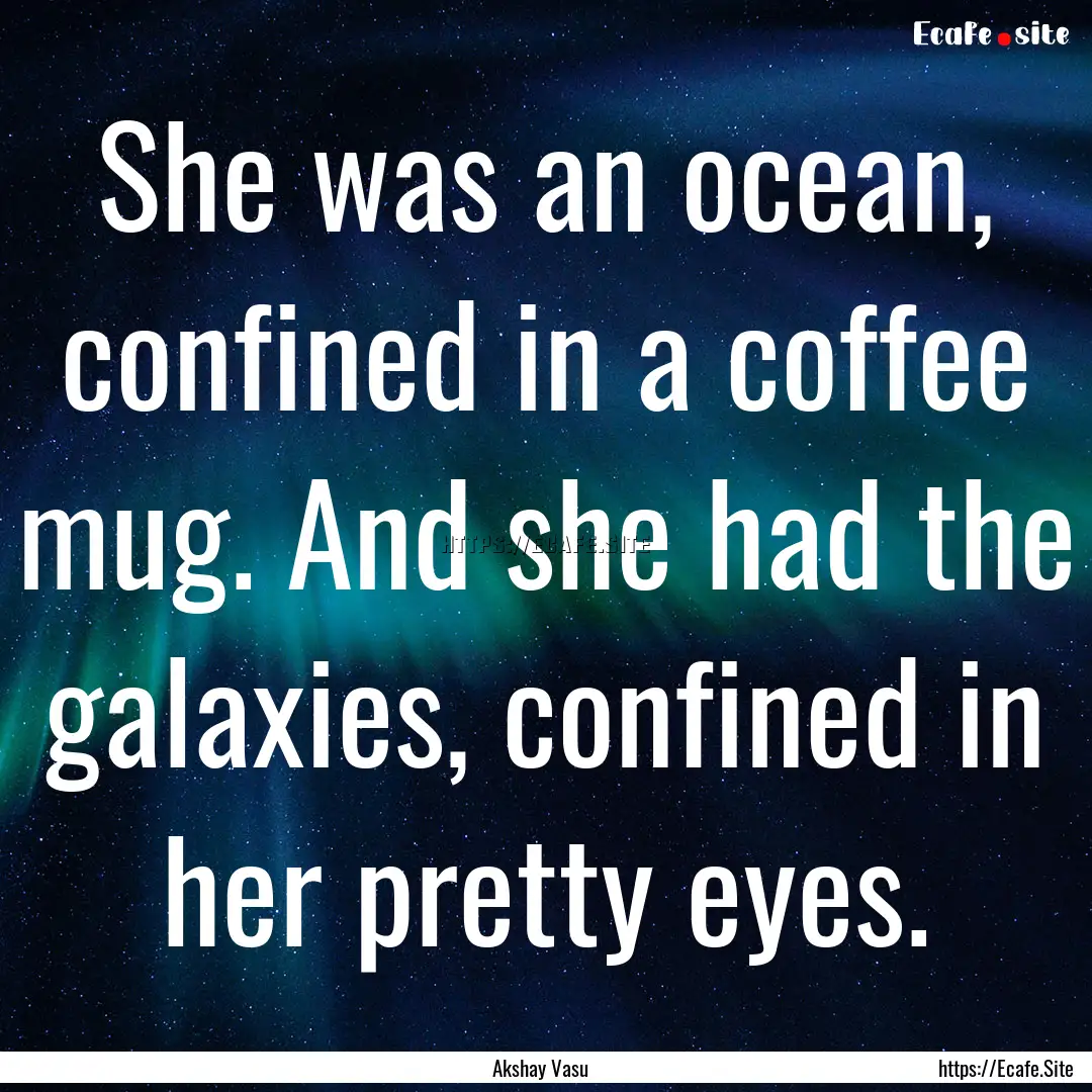 She was an ocean, confined in a coffee mug..... : Quote by Akshay Vasu