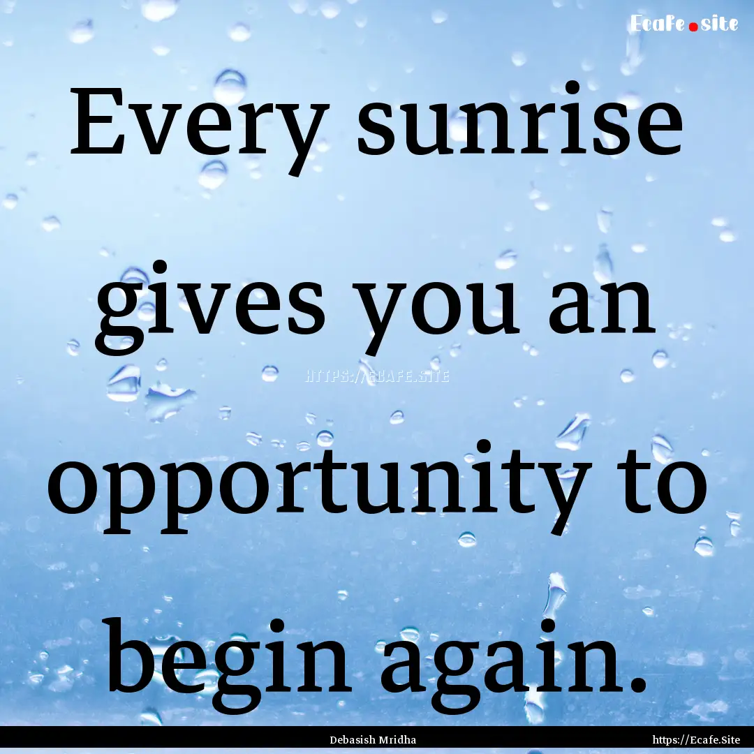 Every sunrise gives you an opportunity to.... : Quote by Debasish Mridha