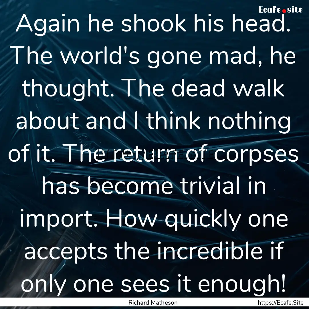 Again he shook his head. The world's gone.... : Quote by Richard Matheson