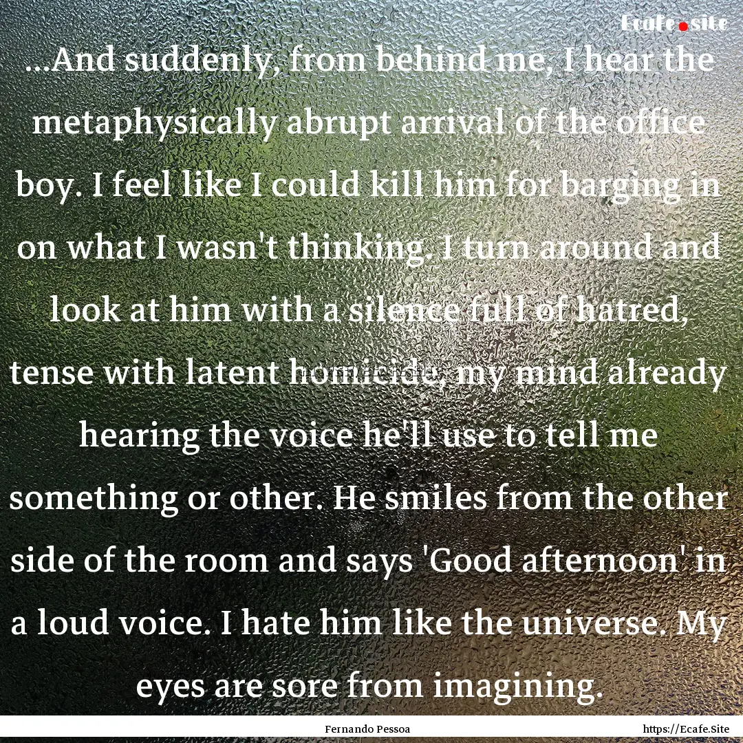 ...And suddenly, from behind me, I hear the.... : Quote by Fernando Pessoa