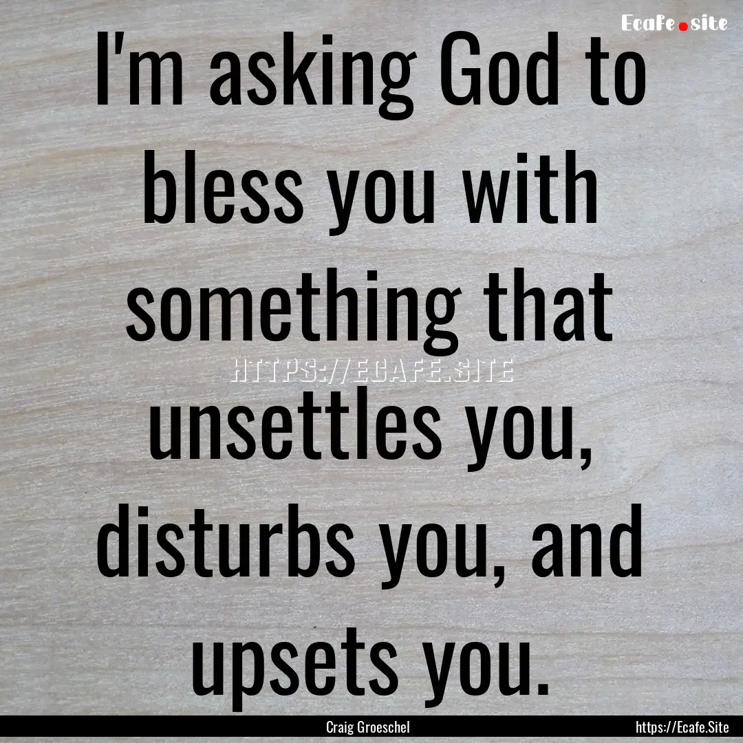 I'm asking God to bless you with something.... : Quote by Craig Groeschel