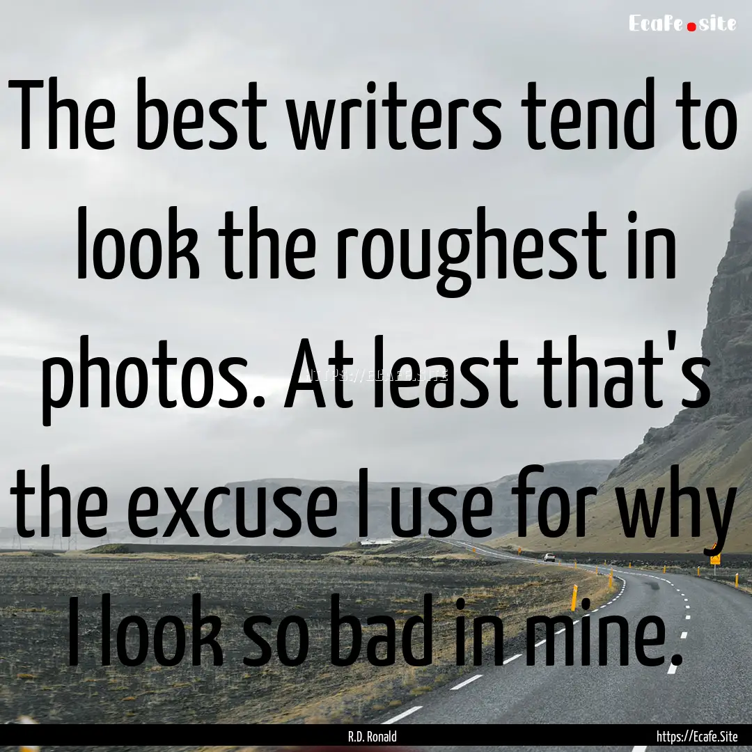 The best writers tend to look the roughest.... : Quote by R.D. Ronald