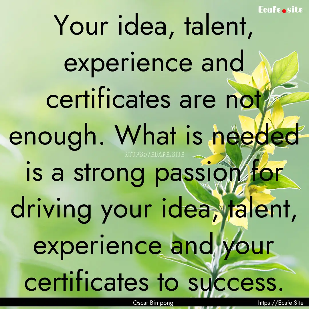 Your idea, talent, experience and certificates.... : Quote by Oscar Bimpong