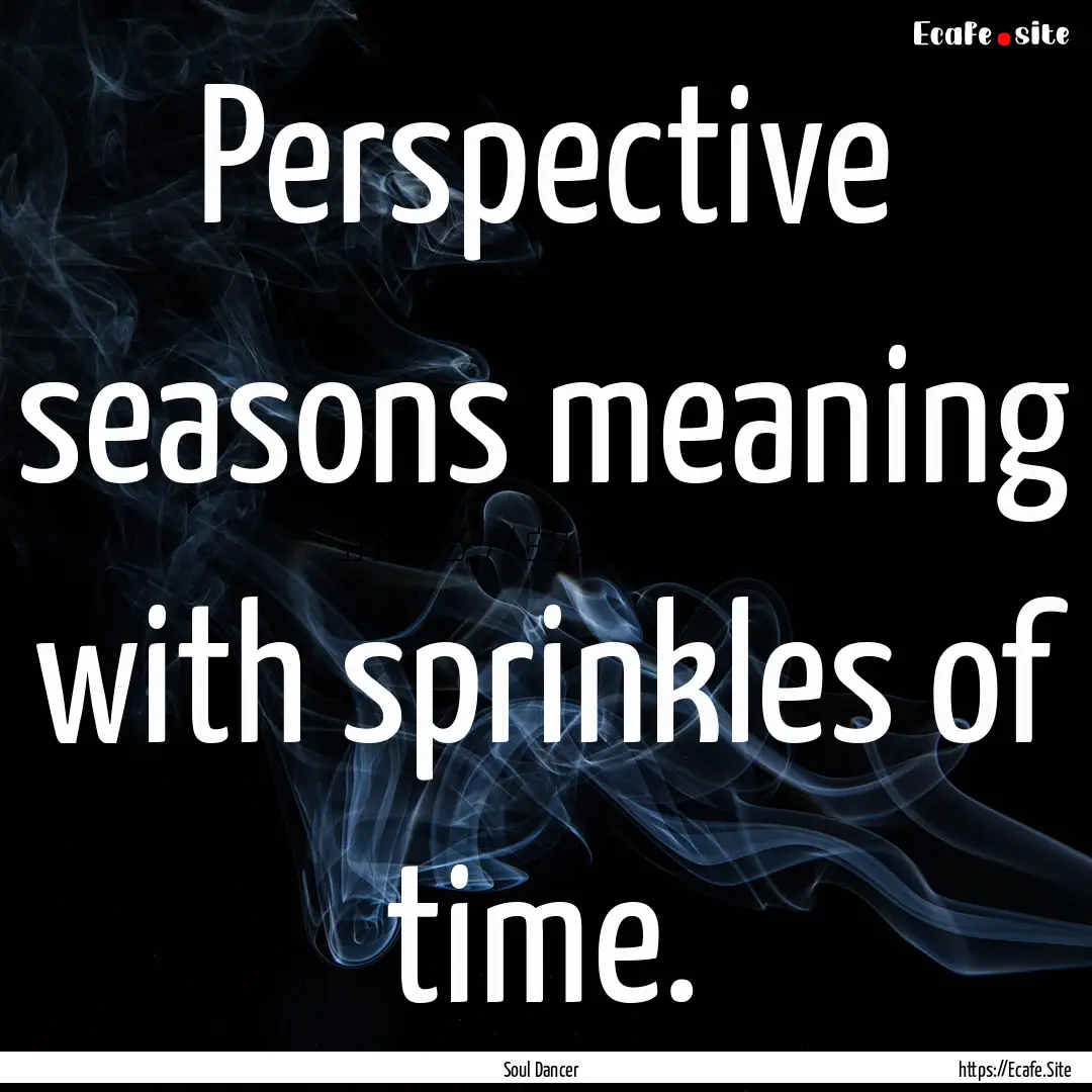 Perspective seasons meaning with sprinkles.... : Quote by Soul Dancer