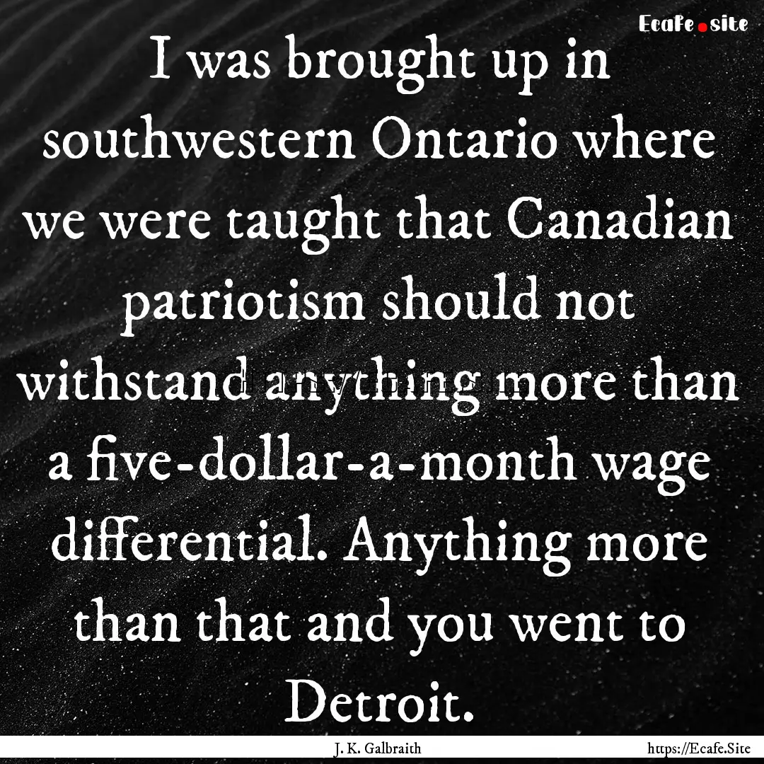 I was brought up in southwestern Ontario.... : Quote by J. K. Galbraith