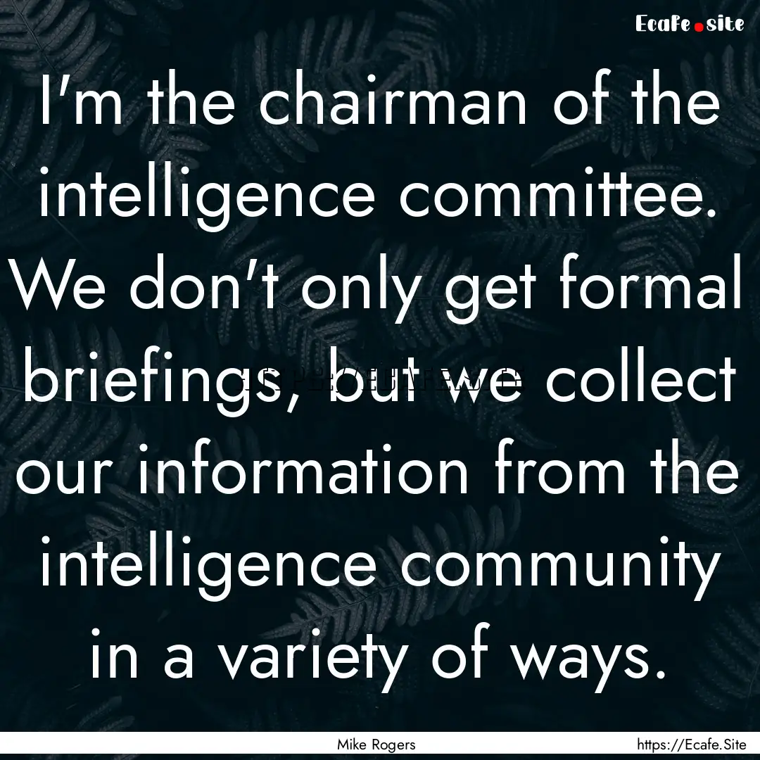 I'm the chairman of the intelligence committee..... : Quote by Mike Rogers