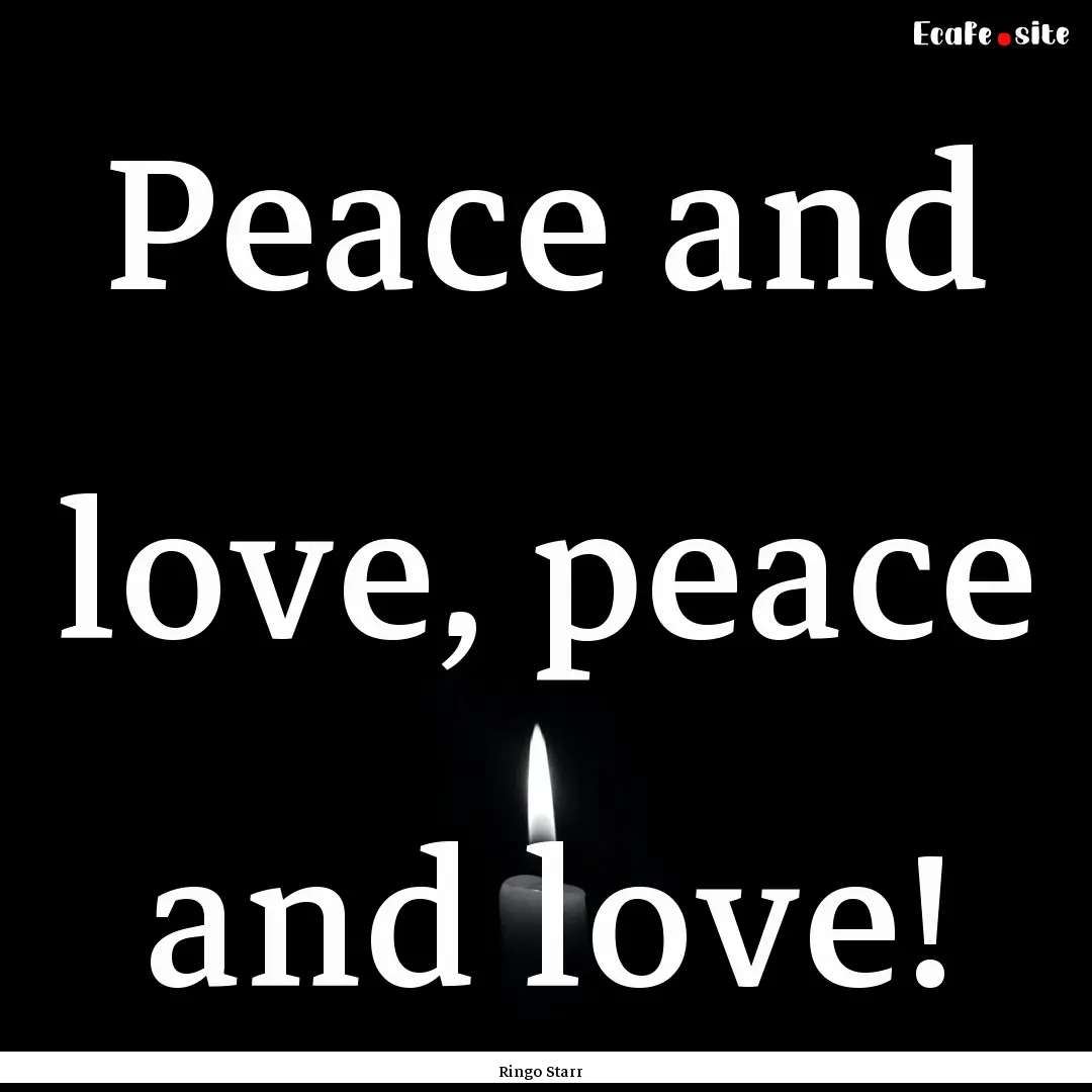 Peace and love, peace and love! : Quote by Ringo Starr