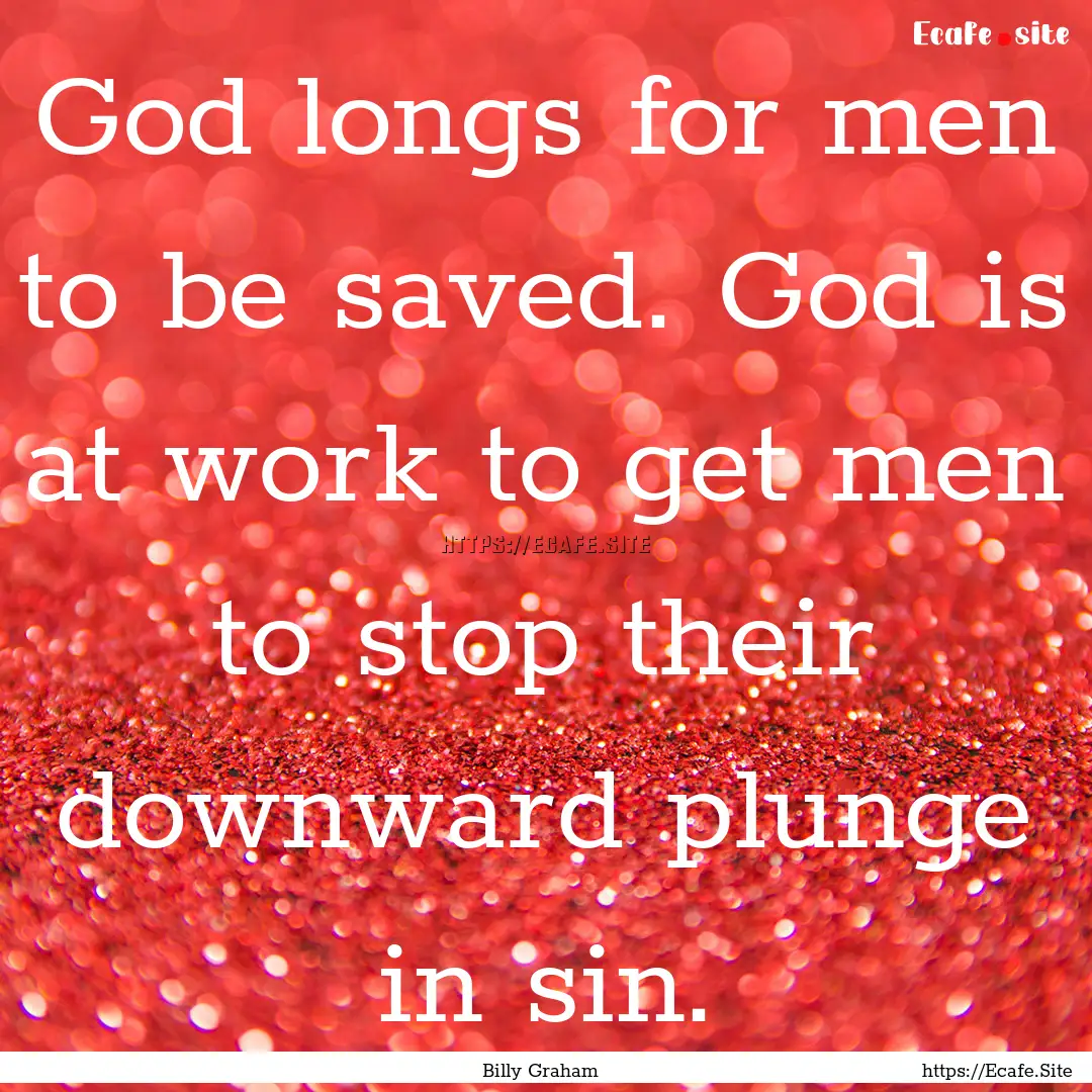 God longs for men to be saved. God is at.... : Quote by Billy Graham