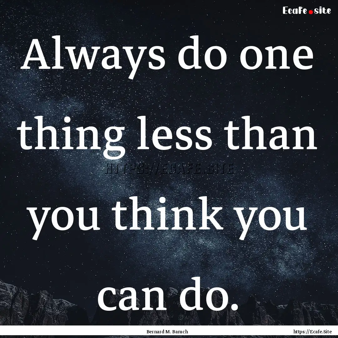 Always do one thing less than you think you.... : Quote by Bernard M. Baruch