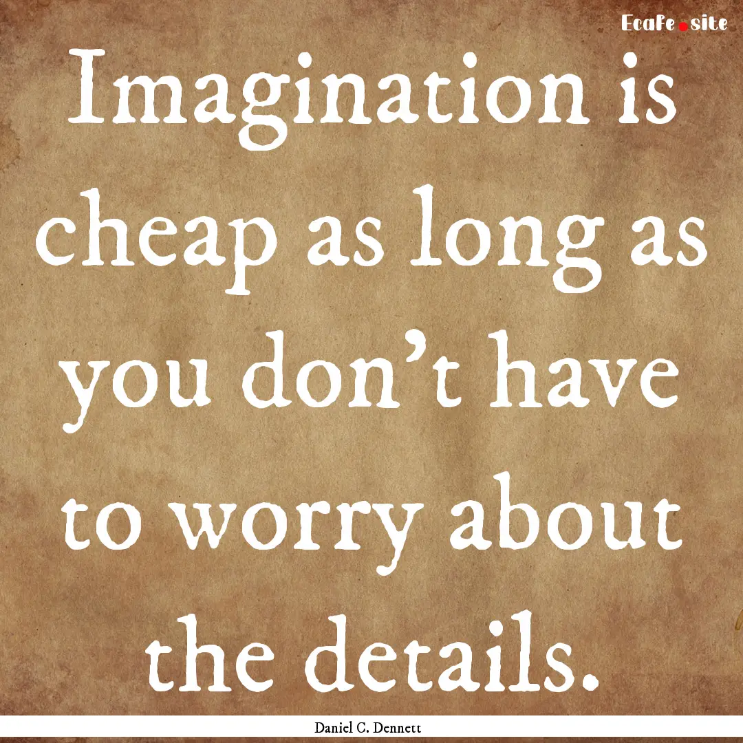 Imagination is cheap as long as you don't.... : Quote by Daniel C. Dennett