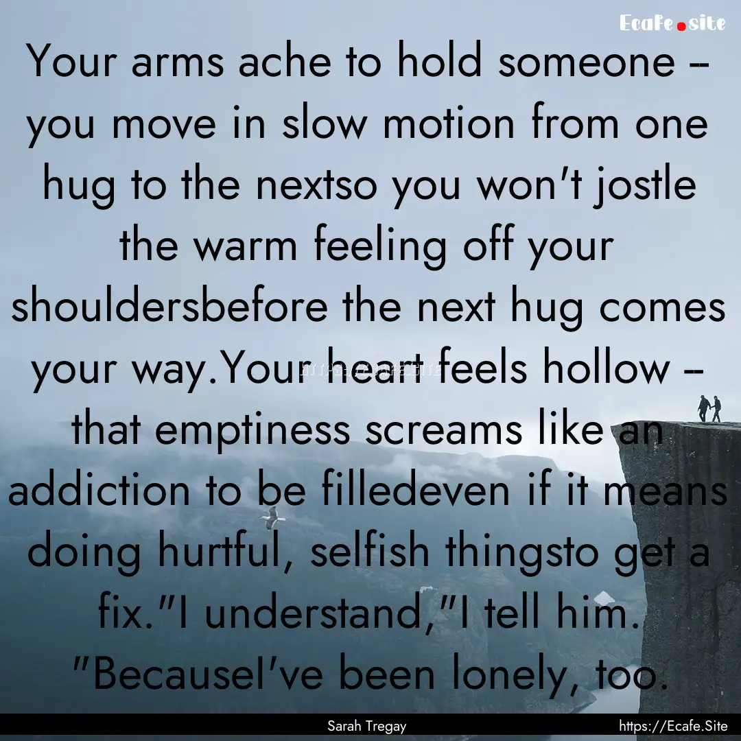 Your arms ache to hold someone -- you move.... : Quote by Sarah Tregay